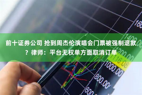 前十证券公司 抢到周杰伦演唱会门票被强制退款？律师：平台无权单方面取消订单
