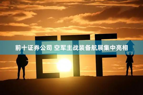前十证券公司 空军主战装备航展集中亮相