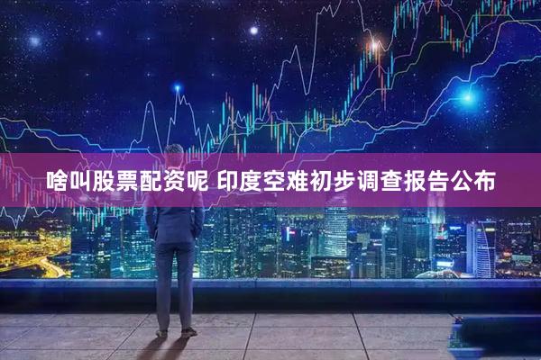 啥叫股票配资呢 印度空难初步调查报告公布