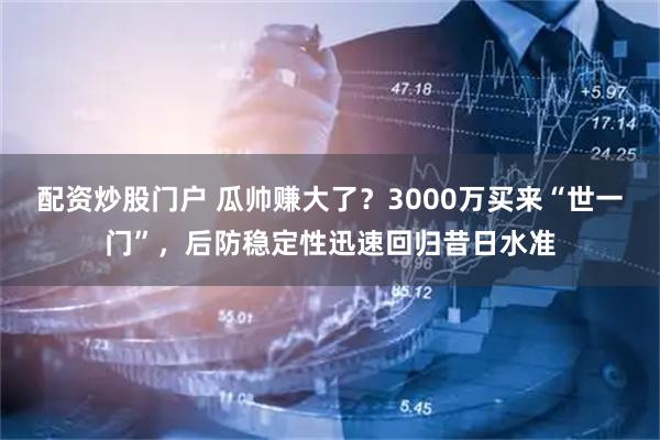 配资炒股门户 瓜帅赚大了？3000万买来“世一门”，后防稳定性迅速回归昔日水准